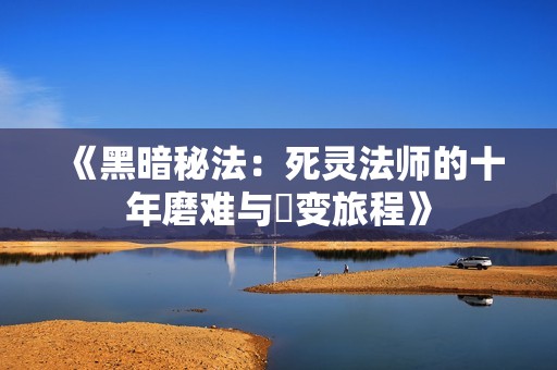《黑暗秘法：死灵法师的十年磨难与蛻变旅程》