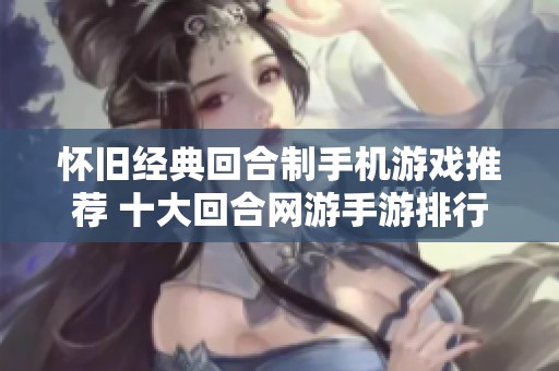 怀旧经典回合制手机游戏推荐 十大回合网游手游排行榜大揭秘