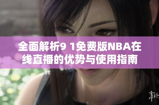 全面解析9 1免费版NBA在线直播的优势与使用指南