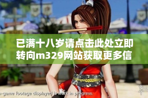 已满十八岁请点击此处立即转向m329网站获取更多信息
