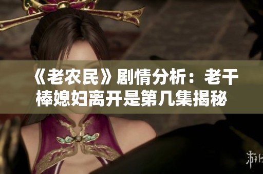 《老农民》剧情分析：老干棒媳妇离开是第几集揭秘