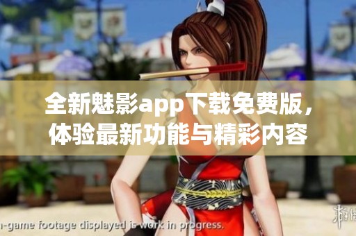 全新魅影app下载免费版，体验最新功能与精彩内容