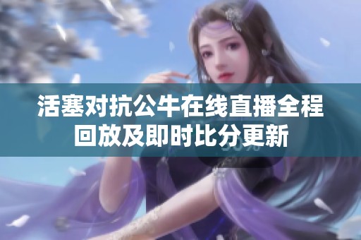 活塞对抗公牛在线直播全程回放及即时比分更新