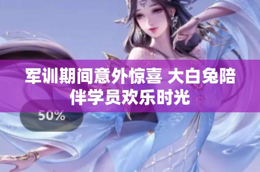 军训期间意外惊喜 大白兔陪伴学员欢乐时光