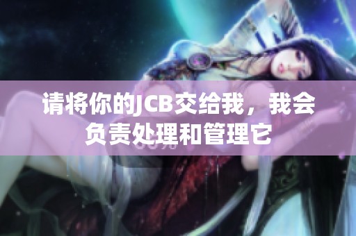请将你的JCB交给我，我会负责处理和管理它