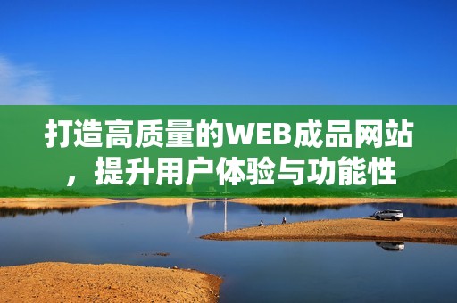 打造高质量的WEB成品网站，提升用户体验与功能性