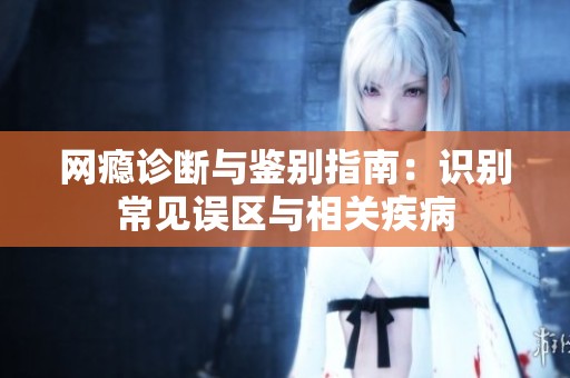 网瘾诊断与鉴别指南：识别常见误区与相关疾病