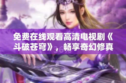 免费在线观看高清电视剧《斗破苍穹》，畅享奇幻修真之旅