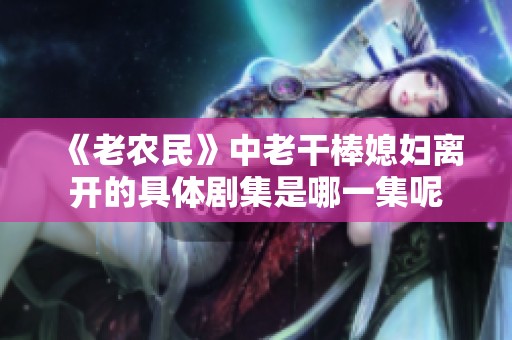 《老农民》中老干棒媳妇离开的具体剧集是哪一集呢