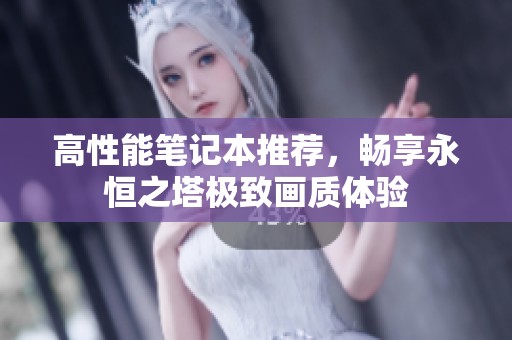 高性能笔记本推荐，畅享永恒之塔极致画质体验