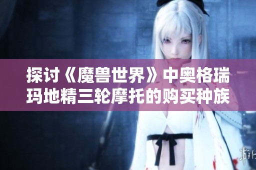 探讨《魔兽世界》中奥格瑞玛地精三轮摩托的购买种族限制