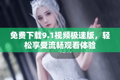 免费下载9.1视频极速版，轻松享受流畅观看体验