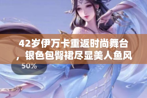 42岁伊万卡重返时尚舞台，银色包臀裙尽显美人鱼风情