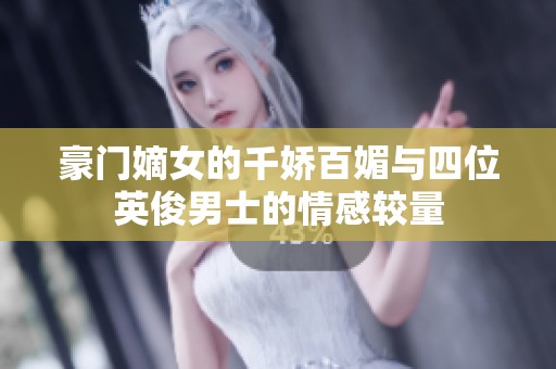 豪门嫡女的千娇百媚与四位英俊男士的情感较量