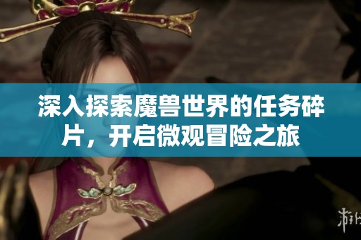 深入探索魔兽世界的任务碎片，开启微观冒险之旅