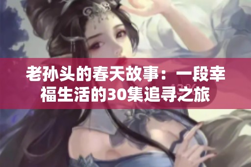 老孙头的春天故事：一段幸福生活的30集追寻之旅