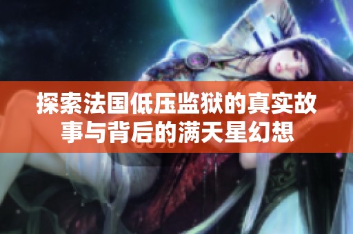 探索法国低压监狱的真实故事与背后的满天星幻想