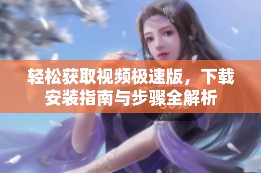 轻松获取视频极速版，下载安装指南与步骤全解析