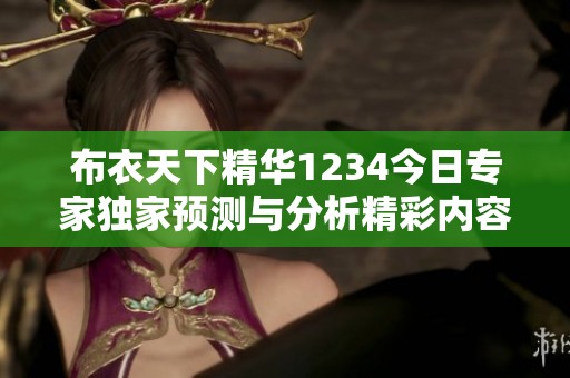 布衣天下精华1234今日专家独家预测与分析精彩内容解析