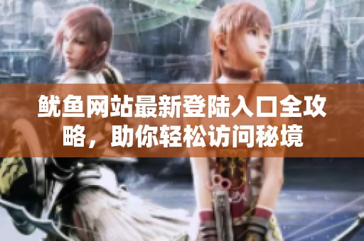 鱿鱼网站最新登陆入口全攻略，助你轻松访问秘境