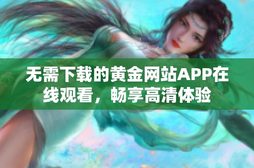 无需下载的黄金网站APP在线观看，畅享高清体验