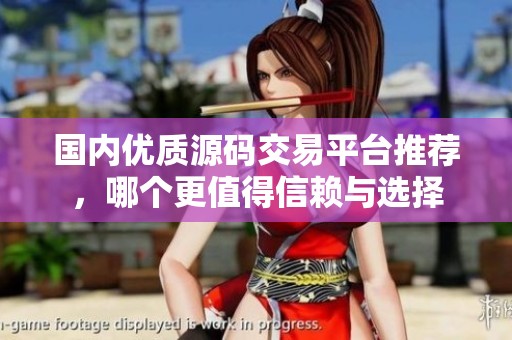 国内优质源码交易平台推荐，哪个更值得信赖与选择