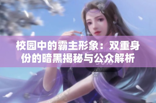 校园中的霸主形象：双重身份的暗黑揭秘与公众解析