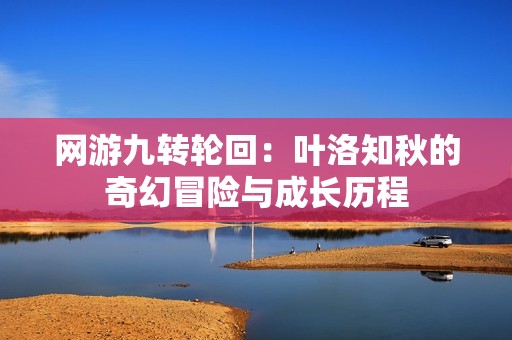网游九转轮回：叶洛知秋的奇幻冒险与成长历程