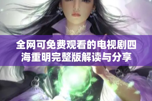 全网可免费观看的电视剧四海重明完整版解读与分享