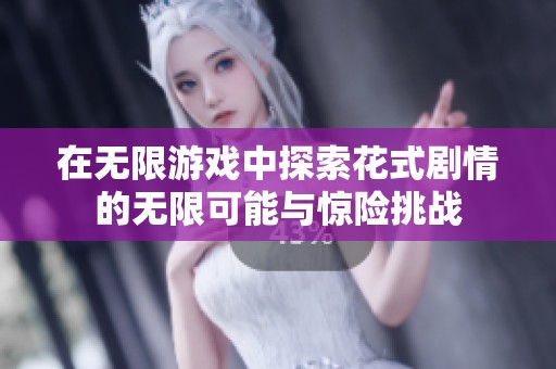 在无限游戏中探索花式剧情的无限可能与惊险挑战