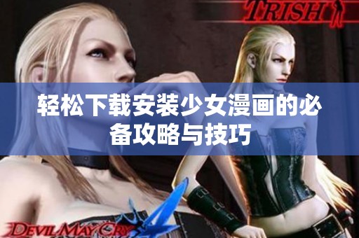 轻松下载安装少女漫画的必备攻略与技巧