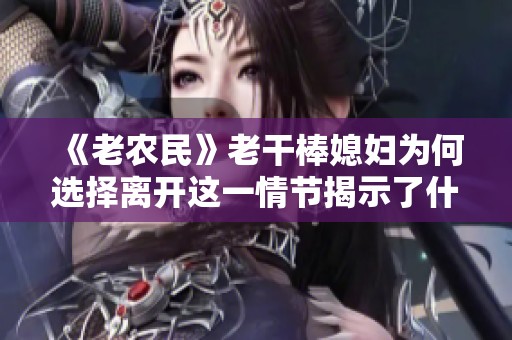 《老农民》老干棒媳妇为何选择离开这一情节揭示了什么真相