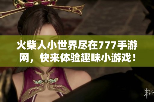 火柴人小世界尽在777手游网，快来体验趣味小游戏！