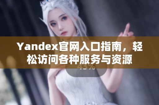 Yandex官网入口指南，轻松访问各种服务与资源