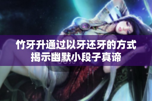竹牙升通过以牙还牙的方式揭示幽默小段子真谛