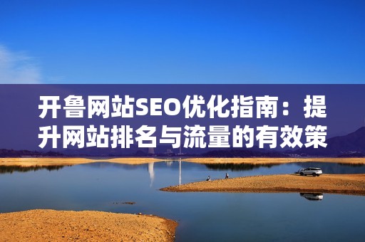 开鲁网站SEO优化指南：提升网站排名与流量的有效策略