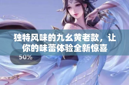 独特风味的九幺黄老款，让你的味蕾体验全新惊喜