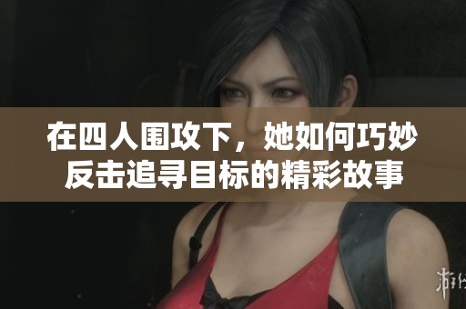 在四人围攻下，她如何巧妙反击追寻目标的精彩故事