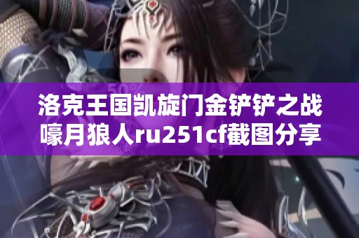 洛克王国凯旋门金铲铲之战嚎月狼人ru251cf截图分享与获取指南
