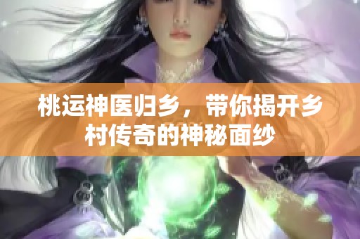 桃运神医归乡，带你揭开乡村传奇的神秘面纱