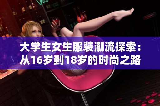 大学生女生服装潮流探索：从16岁到18岁的时尚之路