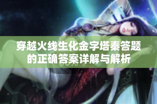 穿越火线生化金字塔秦答题的正确答案详解与解析