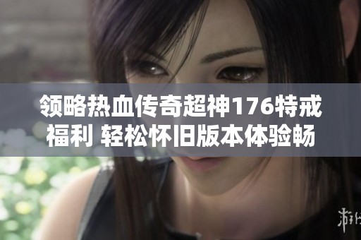领略热血传奇超神176特戒福利 轻松怀旧版本体验畅快游戏乐趣