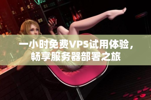 一小时免费VPS试用体验，畅享服务器部署之旅