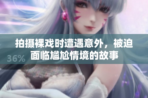 拍摄裸戏时遭遇意外，被迫面临尴尬情境的故事