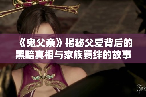 《鬼父亲》揭秘父爱背后的黑暗真相与家族羁绊的故事