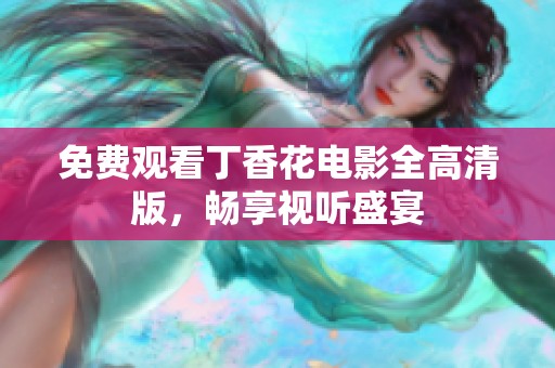 免费观看丁香花电影全高清版，畅享视听盛宴