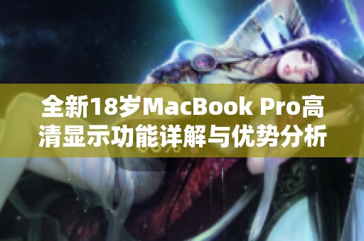 全新18岁MacBook Pro高清显示功能详解与优势分析