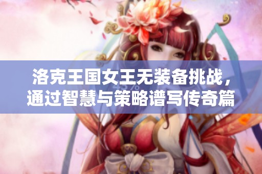 洛克王国女王无装备挑战，通过智慧与策略谱写传奇篇章