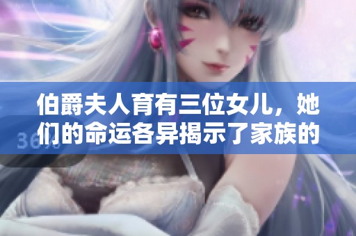 伯爵夫人育有三位女儿，她们的命运各异揭示了家族的故事